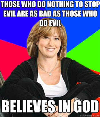 Those who do nothing to stop evil are as bad as those who do evil believes in god  Sheltering Suburban Mom