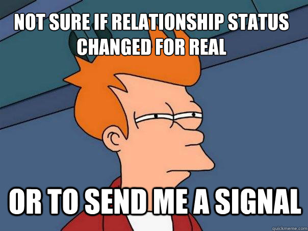 not sure if relationship status changed for real or to send me a signal  Futurama Fry