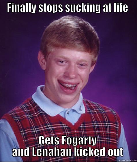 FINALLY STOPS SUCKING AT LIFE GETS FOGARTY AND LENAHAN KICKED OUT Bad Luck Brian