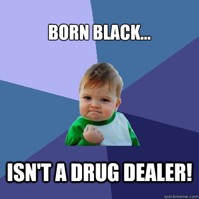 Born black... Isn't a drug dealer!  Success Kid