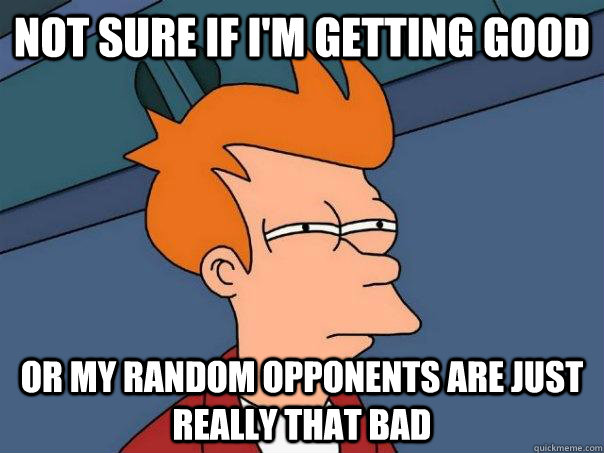 Not sure if I'm getting good Or my random opponents are just really that bad - Not sure if I'm getting good Or my random opponents are just really that bad  Futurama Fry