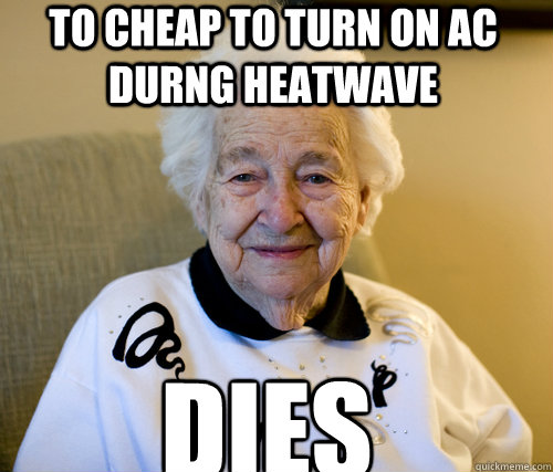 to cheap to turn on ac durng heatwave dies  Scumbag Grandma