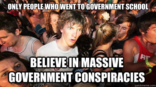 Only people who went to government school  believe in massive government conspiracies    Sudden Clarity Clarence