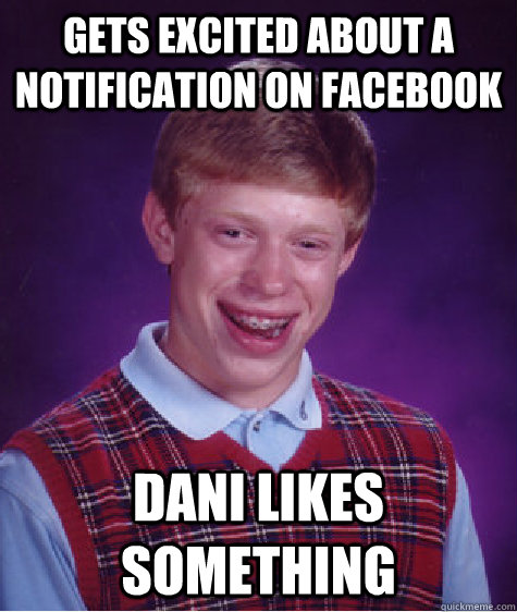 Gets excited about a Notification on Facebook Dani likes something  Bad Luck Brian