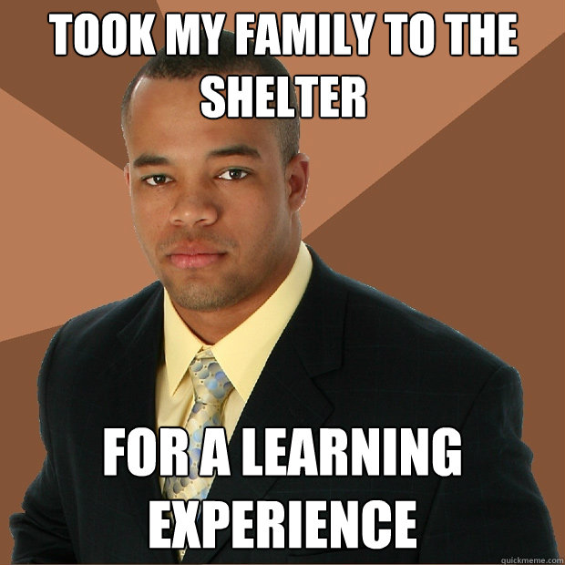 took my family to the shelter for a learning experience  Successful Black Man