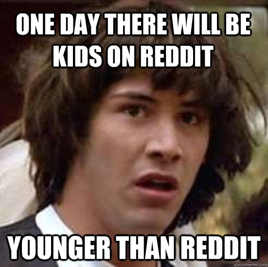 One day there will be kids on reddit younger than reddit  conspiracy keanu