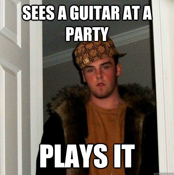 sees a guitar at a party plays it - sees a guitar at a party plays it  Scumbag Steve