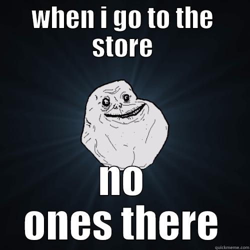 when i go shoping - WHEN I GO TO THE STORE NO ONES THERE Forever Alone