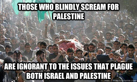 Those who blindly scream for Palestine Are ignorant to the issues that plague both Israel and Palestine  Palestine