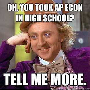 Oh, you took AP Econ in high school? Tell me more. - Oh, you took AP Econ in high school? Tell me more.  Condescending Wonka