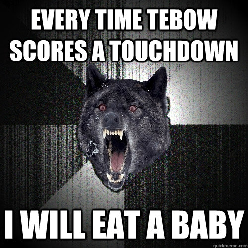 every time tebow scores a touchdown  i will eat a baby   Insanity Wolf