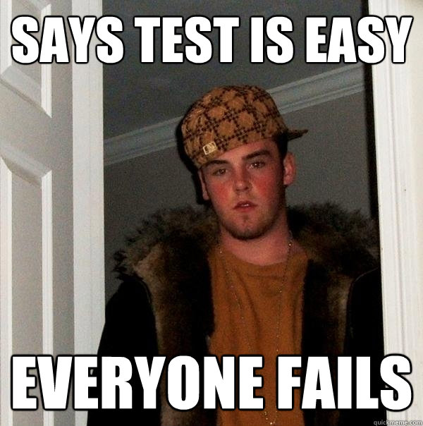 Says test is easy everyone fails - Says test is easy everyone fails  Scumbag Steve