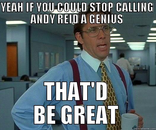 YEAH IF YOU COULD STOP CALLING ANDY REID A GENIUS THAT'D BE GREAT Office Space Lumbergh