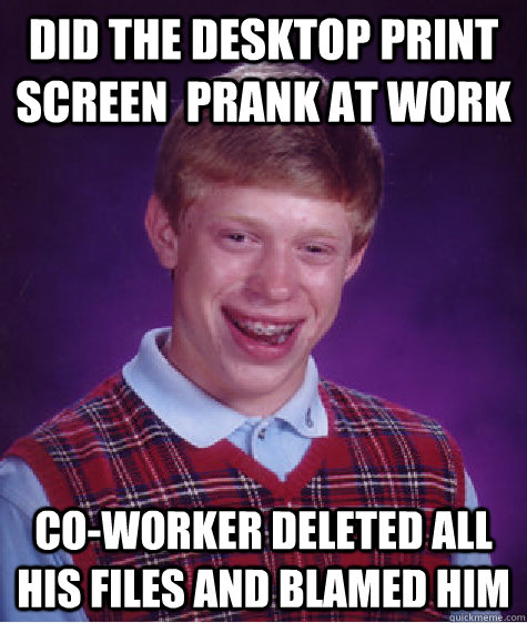 Did the desktop print screen  prank at work co-worker deleted all his files and blamed him  Bad Luck Brian