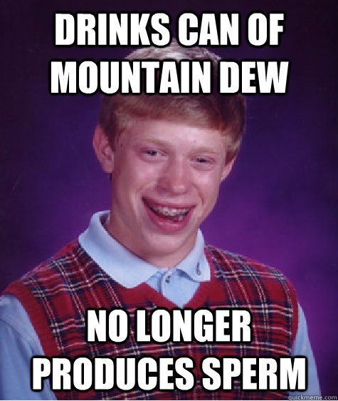 drinks can of mountain dew no longer produces sperm  Bad Luck Brian