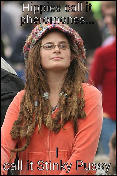 HIPPIES CALL IT PHEROMONES... I CALL IT STINKY PUSSY College Liberal