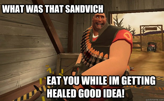 What was that sandvich Eat you while im getting healed good idea!  