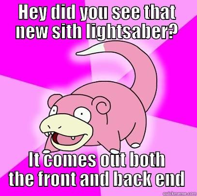 HEY DID YOU SEE THAT NEW SITH LIGHTSABER? IT COMES OUT BOTH THE FRONT AND BACK END Slowpoke