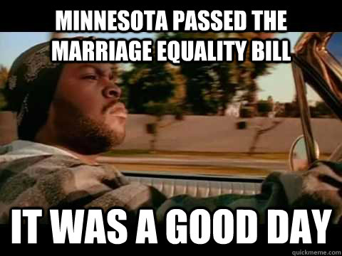 Minnesota passed the Marriage Equality Bill it was a good day  Ice Cube