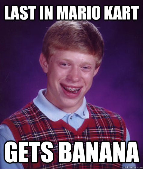 Last in Mario Kart  Gets Banana - Last in Mario Kart  Gets Banana  Bad Luck Brian