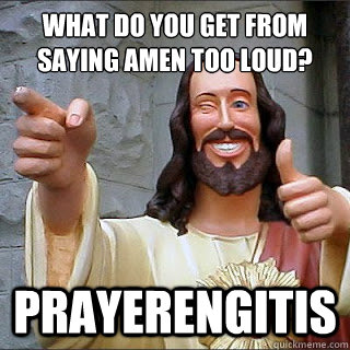 What do you get from saying amen too loud? prayerengitis  