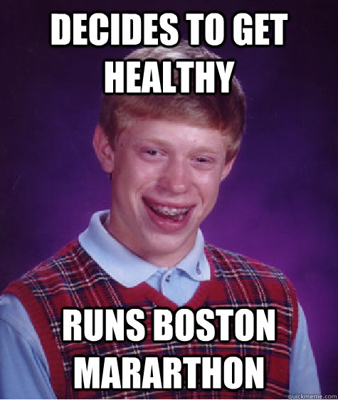 decides to get healthy runs boston mararthon  Bad Luck Brian