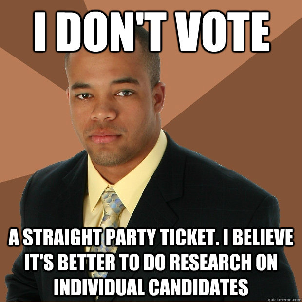 I don't vote a straight party ticket. I believe it's better to do research on individual candidates  Successful Black Man