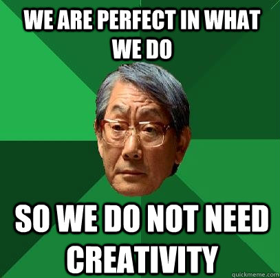 We are perfect in what we do so we do not need creativity  High Expectations Asian Father