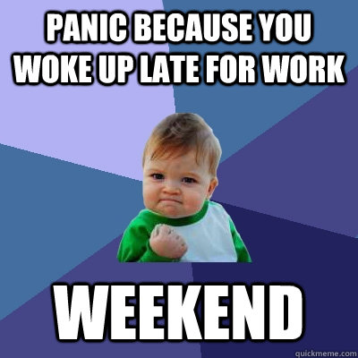 panic because you woke up late for work weekend  Success Kid