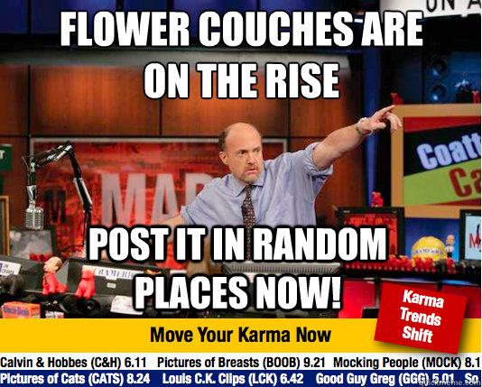 Flower Couches are on the rise
 Post it in random places now!  Mad Karma with Jim Cramer