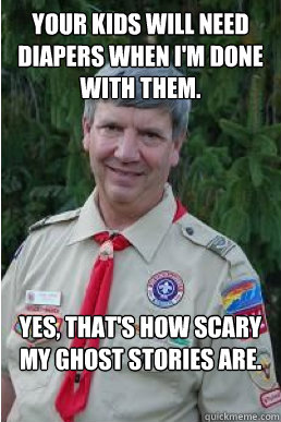 your kids will need diapers when i'm done with them. yes, that's how scary my ghost stories are.  Harmless Scout Leader