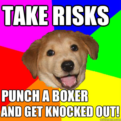 Take risks punch a boxer and get knocked out!  Advice Dog