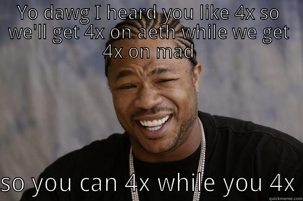 YO DAWG I HEARD YOU LIKE 4X SO WE'LL GET 4X ON AETH WHILE WE GET 4X ON MAD SO YOU CAN 4X WHILE YOU 4X Xzibit meme