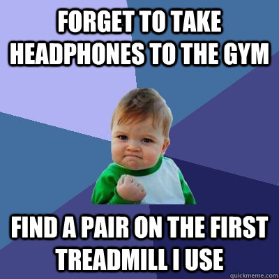 Forget to take headphones to the gym Find a pair on the first treadmill I use  Success Kid