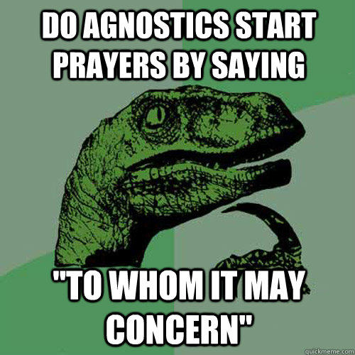 do agnostics start prayers by saying  
