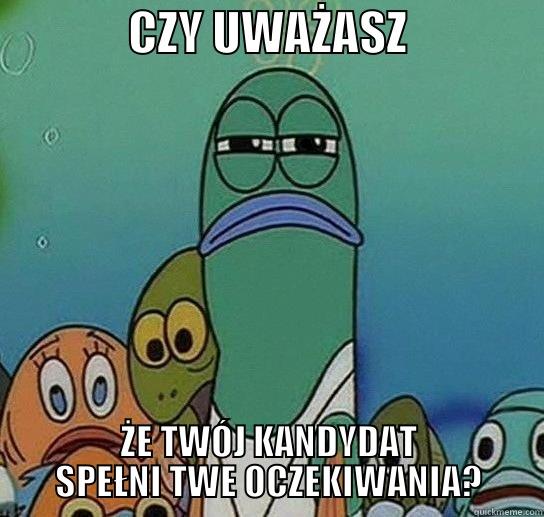              CZY UWAŻASZ              ŻE TWÓJ KANDYDAT SPEŁNI TWE OCZEKIWANIA? Serious fish SpongeBob