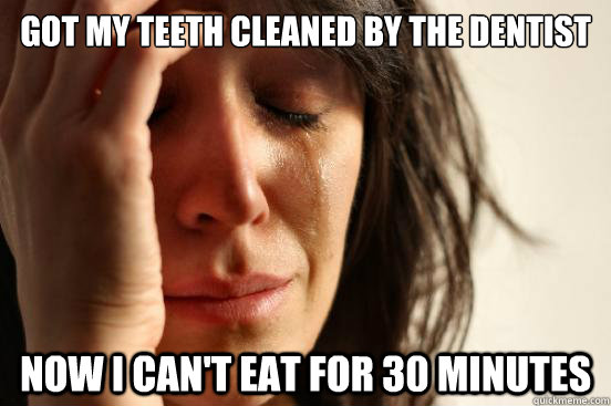 Got my teeth cleaned by the dentist Now i can't eat for 30 minutes  First World Problems