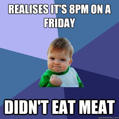 realises it's 8pm on a Friday didn't eat meat - realises it's 8pm on a Friday didn't eat meat  Success Kid