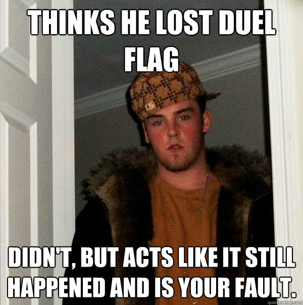 Thinks he lost duel flag Didn't, but acts like it still happened and is your fault.  Scumbag Steve