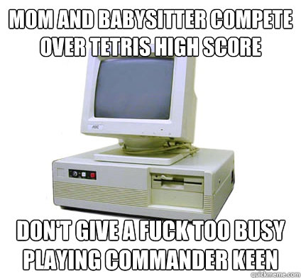 Mom and babysitter compete over tetris high score don't give a fuck too busy playing commander keen  Your First Computer