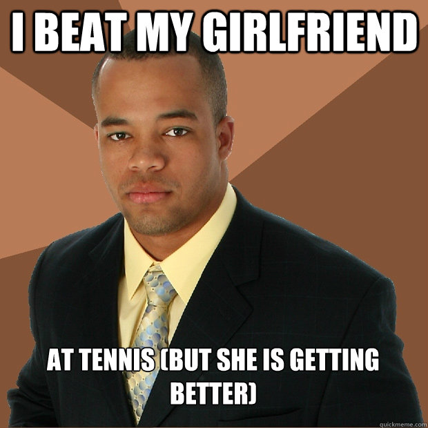 I beat my girlfriend at tennis (but she is getting better)  Successful Black Man