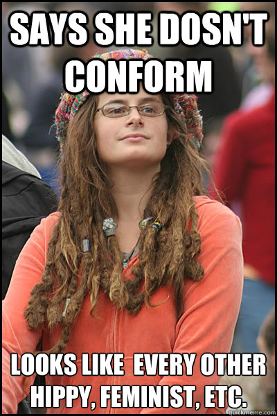 Says she dosn't conform looks like  every other hippy, feminist, etc.  College Liberal