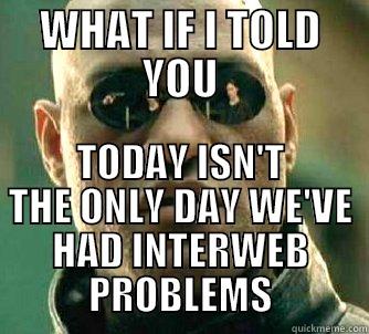 WHAT IF I TOLD YOU TODAY ISN'T THE ONLY DAY WE'VE HAD INTERWEB PROBLEMS Matrix Morpheus