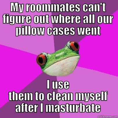 MY ROOMMATES CAN'T FIGURE OUT WHERE ALL OUR PILLOW CASES WENT I USE THEM TO CLEAN MYSELF AFTER I MASTURBATE Foul Bachelorette Frog