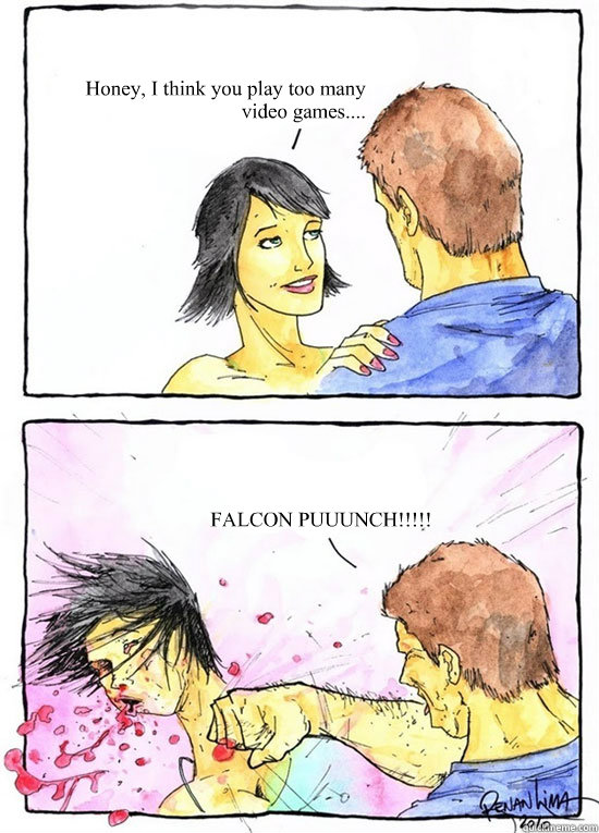 Honey, I think you play too many video games.... FALCON PUUUNCH!!!!!  Alpha Boyfriend