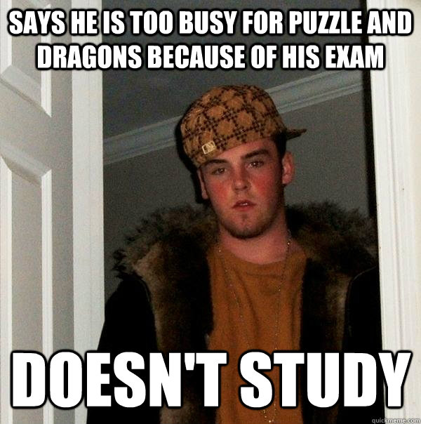 Says he is too busy for puzzle and dragons because of his exam Doesn't study  Scumbag Steve