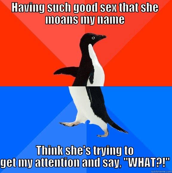 Moan Misinterpretation - HAVING SUCH GOOD SEX THAT SHE MOANS MY NAME THINK SHE'S TRYING TO GET MY ATTENTION AND SAY, 