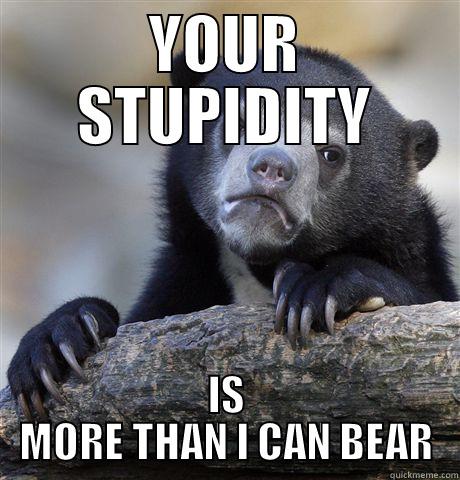 YOUR STUPIDITY IS MORE THAN I CAN BEAR Confession Bear