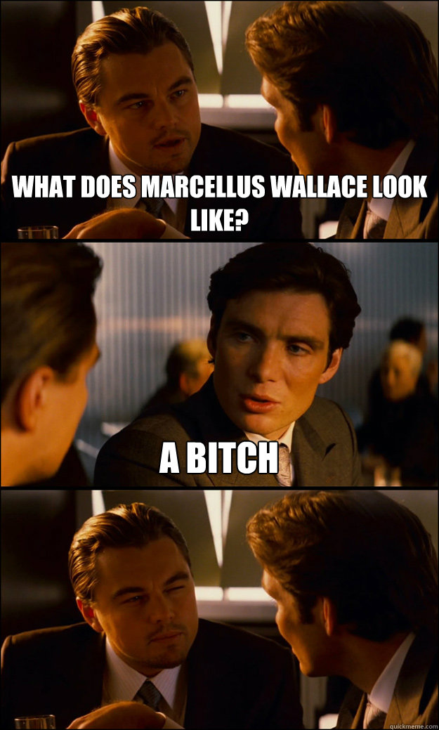 What does Marcellus Wallace look like? A bitch  Inception