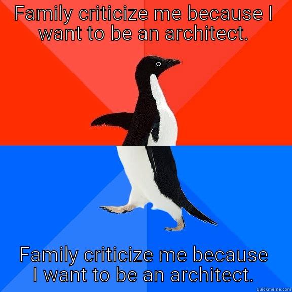 FAMILY CRITICIZE ME BECAUSE I WANT TO BE AN ARCHITECT. FAMILY CRITICIZE ME BECAUSE I WANT TO BE AN ARCHITECT. Socially Awesome Awkward Penguin